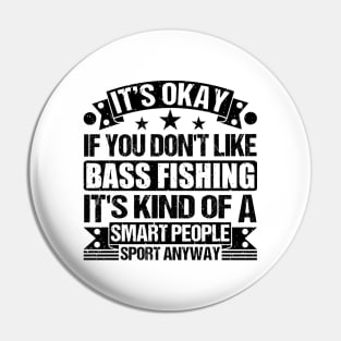 It's Okay If You Don't Like Bass Fishing It's Kind Of A Smart People Sports Anyway Bass Fishing Lover Pin