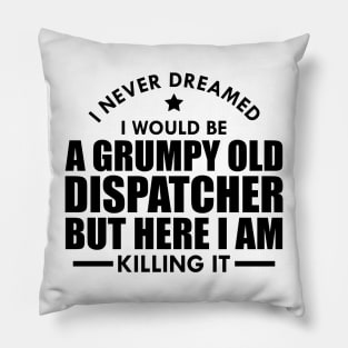 Dispatcher - I never dreamed I would be a grumpy old dispatcher but here I am killing it Pillow