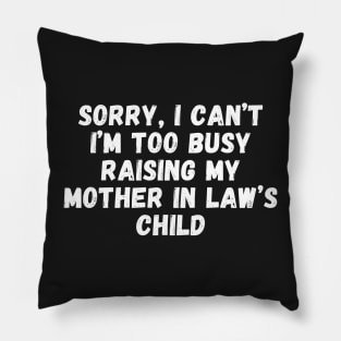 Sorry, I Can't I'm Too Busy Raising My Mother In Law's Child Pillow