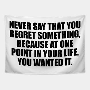 Never say that you regret something, because at one point in your life, you wanted it Tapestry