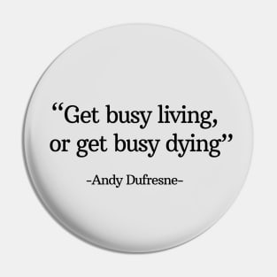 "Get busy living, or get busy dying" - Andy Dufresne Pin
