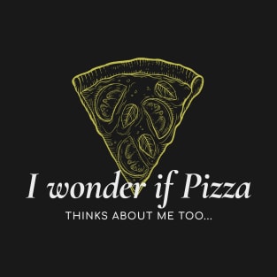 I wonder if pizza thinks about me too T-Shirt