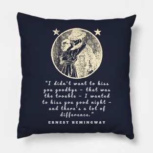 Ernest Hemingway quote: I didn’t want to kiss you goodbye — that was the trouble... Pillow