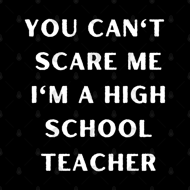 You can't scare me i'm a High School Teacher. Halloween by Project Charlie