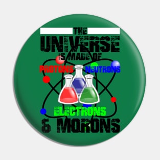 The Universe Is Made Of Protons, Neutrons, Electrons & Morons Pin