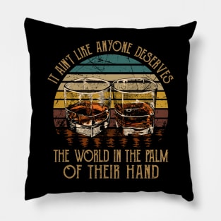 It Ain't Like Anyone Deserves The World In The Palm Of Their Hand Glasses Whiskey Pillow