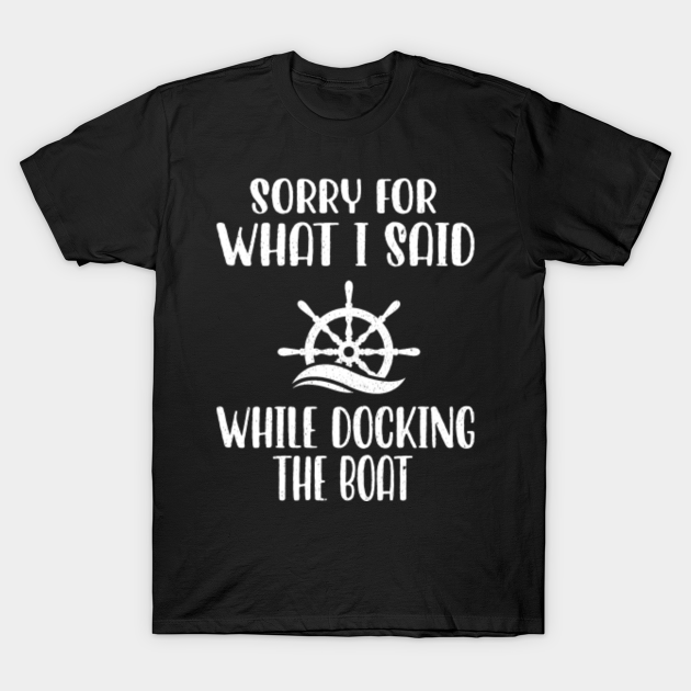 Discover Sorry For What I Said While Docking The Boat, Funny Boating Nautical Joke Gift - Sorry For What I Said While Docking - T-Shirt