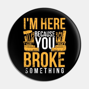 I'm here because you broke something sarcastic and funny Pin