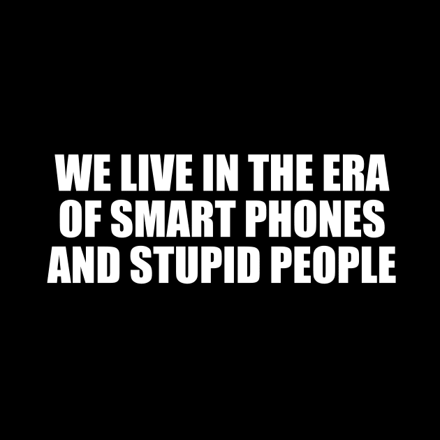 We live in the era of smart phones and stupid people by CRE4T1V1TY