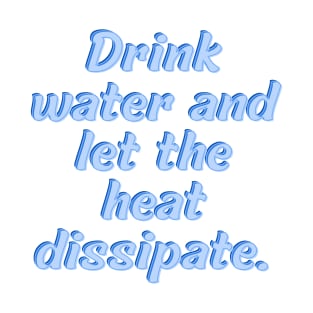 Drink water and let the heat dissipate T-Shirt