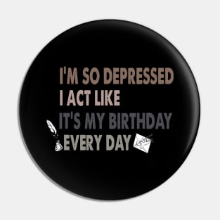 Funny I'm So Depressed I Act Like It's My Birthday Everyday Pin