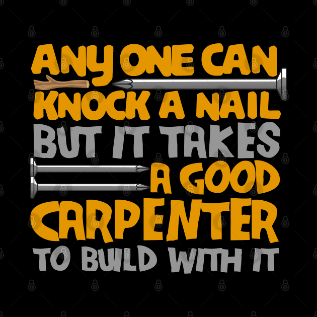 anyone can knock a nail but it takes a good carpenter to build with it by onalive