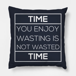 Time you enjoy wasting is not wasted time T-Shirt Pillow