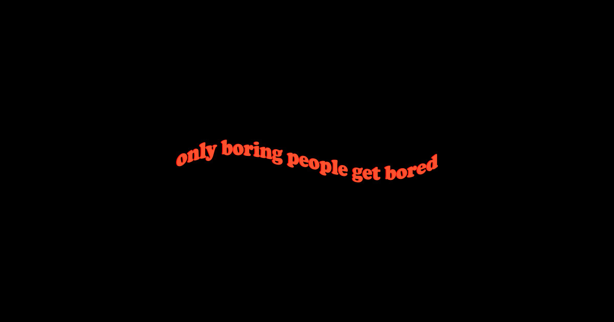 only boring people get bored Only Boring People Get Bored T Shirt
