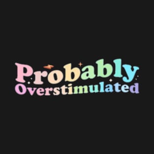 Probably Overstimulated , funny quote T-Shirt