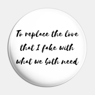 to replace the love that i fake with what we both need Pin