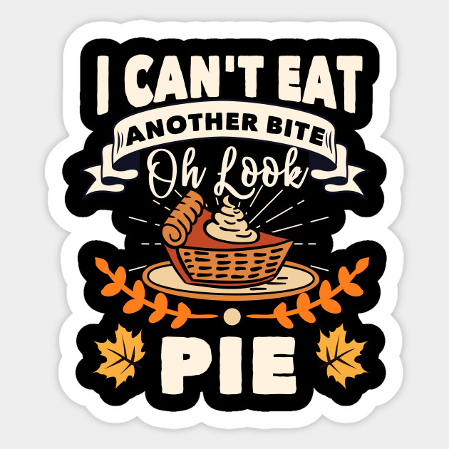 I Can't Eat Another Bite Oh Look Pie Thanksgiving - Thanksgiving - Sticker