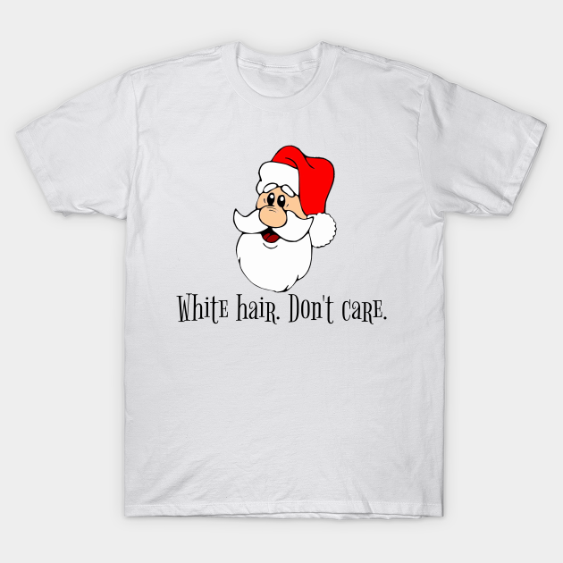 Santa White Hair Don T Care Funny Christmas T Shirt Teepublic Funny white hair famous quotes & sayings: teepublic