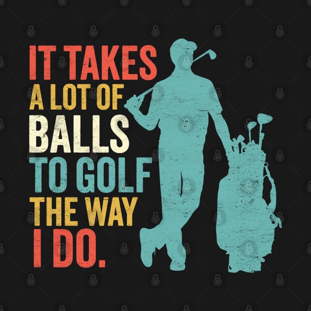 It Takes A Lot Of Balls To Golf The Way I Do - Funny Golfing by TwistedCharm