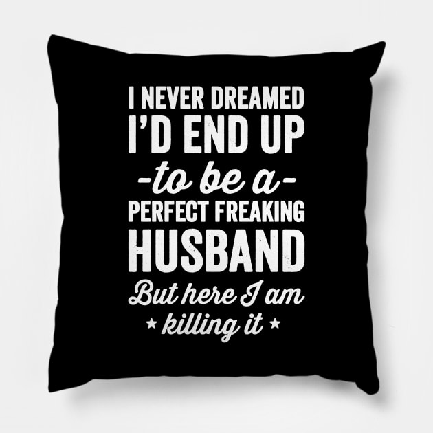 I never dreamed I'd end up to be a perfect freaking husband but here I am killing it Pillow by captainmood