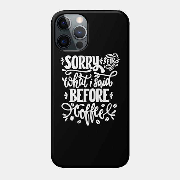 Sorry For What I Said Before Coffee - Sorry For What I Said Before Coffee - Phone Case