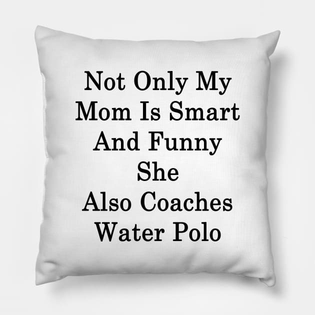 Not Only My Mom Is Smart And Funny She Also Coaches Water Polo Pillow by supernova23