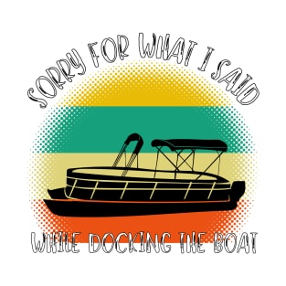 Sorry For What I Said While Docking The Boat T-Shirt