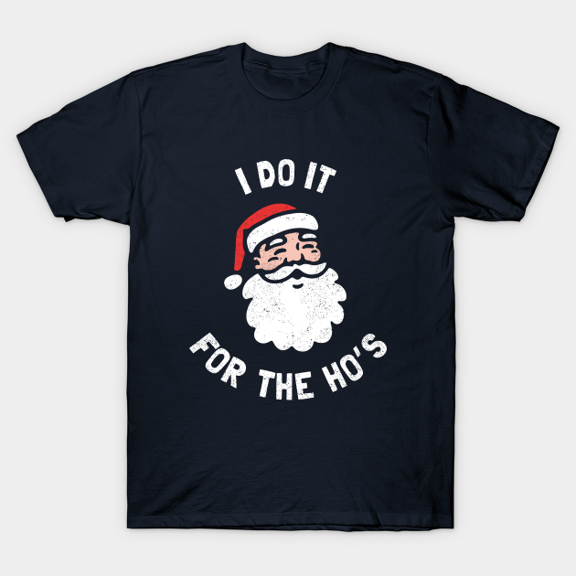 I Do It For The Ho's Funny Christmas - Christmas - T-Shirt