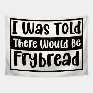 I Was Told There Would Be Frybread, Gift For Everyone Who Loves Frybread frybread lovers Tapestry