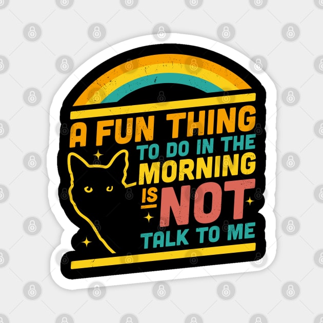 A Fun Thing to Do in the Morning is Not Talk to Me Funny Cat Magnet by OrangeMonkeyArt