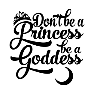 Don't be a Princess be a Goddess T-Shirt