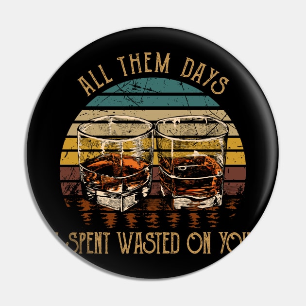 All Them Days I Spent Wasted On You Glasses Whiskey Outlaw Music Pin by Merle Huisman