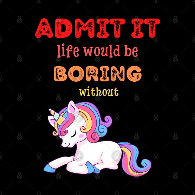 Admit it - Life would be boring without UNICORNS, T-shirt, Pjama by DigillusionStudio