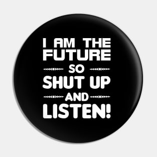 I am the future so shut up and listen Pin