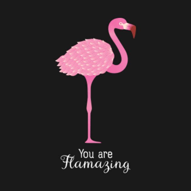 You Are Flamazing - Flamingo Design - Flamingo - T-Shirt | TeePublic