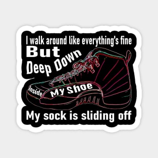 I walk around like everything’s fine, but deep down, inside my shoe, my sock is sliding off Magnet