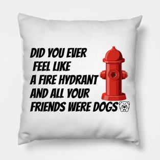 did you ever feel like a fire hydrant and all your friends were dogs Pillow