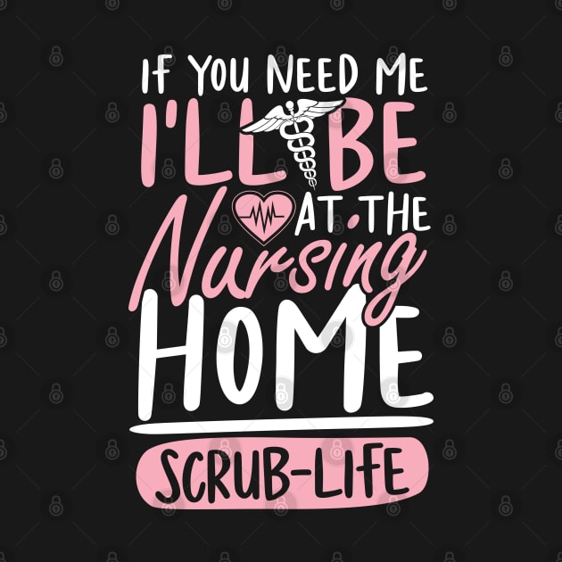 If You Need Me I'll be at The Nursing Home Scrub Life by AngelBeez29