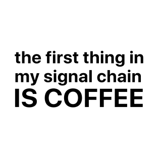 The first thing in my signal chain is coffee T-Shirt