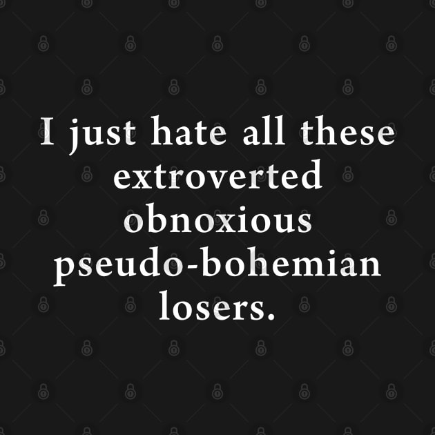 I Just hate all these extroverted obnoxious pseudo bohemian Losers by newledesigns