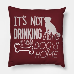 It's not drinking alone if your dog is home Pillow