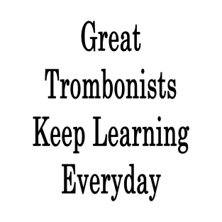 Great Trombonists Keep Learning Everyday T-Shirt