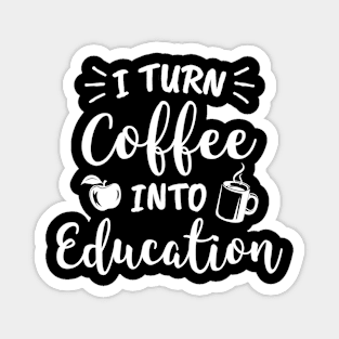 I Turn Coffee Into Education Teacher Coffee Lover Magnet