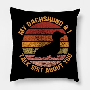 My Dachshund & I Talk Shit About You Pillow