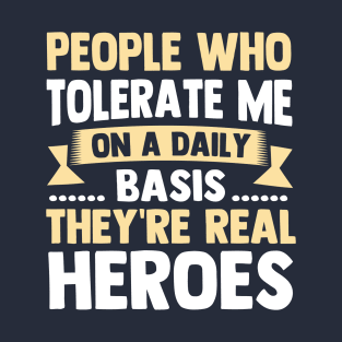 People Who Tolerate Me On A Daily Basis They're Real Heroes T-Shirt