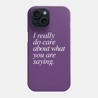 I really do care about what you are saying. Phone Case