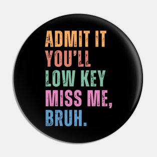 Admit It You'll Low Key Miss Me Bruh Funny Bruh Teacher Pin