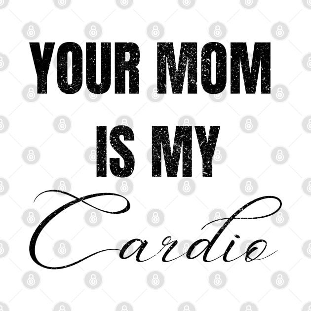 YOUR MOM IS MY CARDIO by Artistic Design