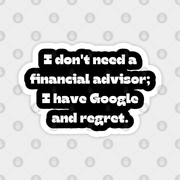 Funny money quote: I don't need a financial advisor; I have Google and regret. Magnet by Project Charlie