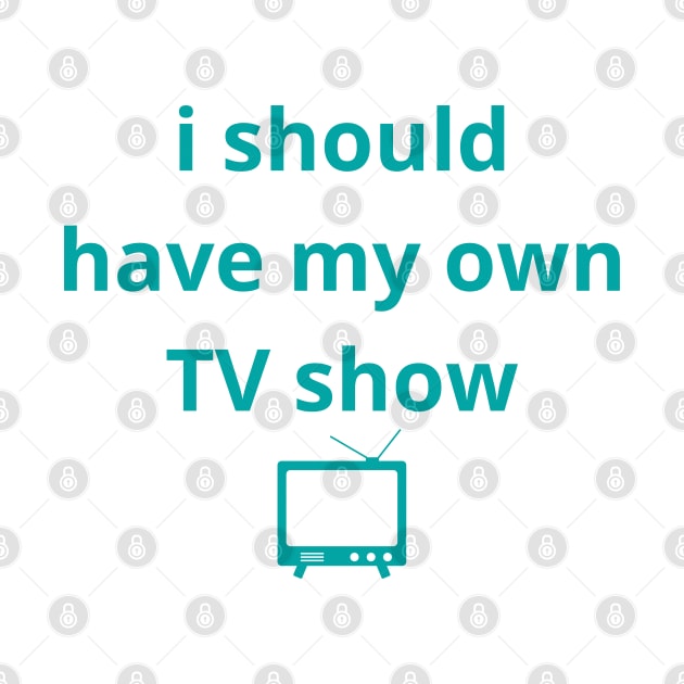 i should have my own TV show by mdr design